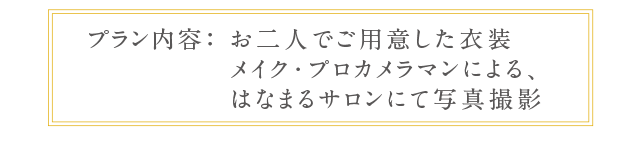 プラン内容：お二人でご用意した衣装/メイク・プロカメラマンによる、はなまるサロンにて写真撮影