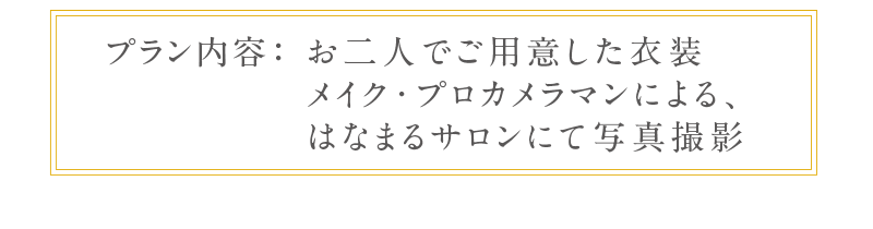 プラン内容：お二人でご用意した衣装/メイク・プロカメラマンによる、はなまるサロンにて写真撮影