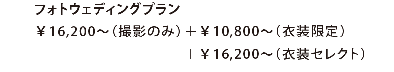 フォトウェディングプラン￥16,200〜（撮影のみ）＋￥10,800〜（衣装限定）＋￥16,200〜（衣装セレクト）