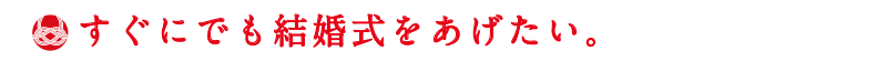 すぐにでも結婚式をあげたい。