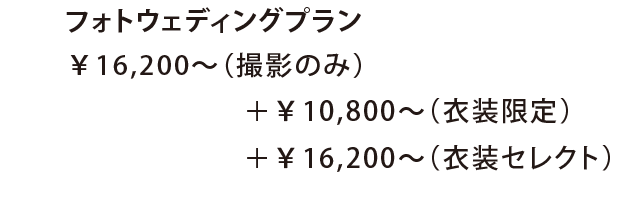 フォトウェディングプラン￥16,200〜（撮影のみ）＋￥10,800〜（衣装限定）＋￥16,200〜（衣装セレクト）