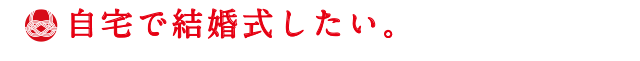 自宅で結婚式したい。