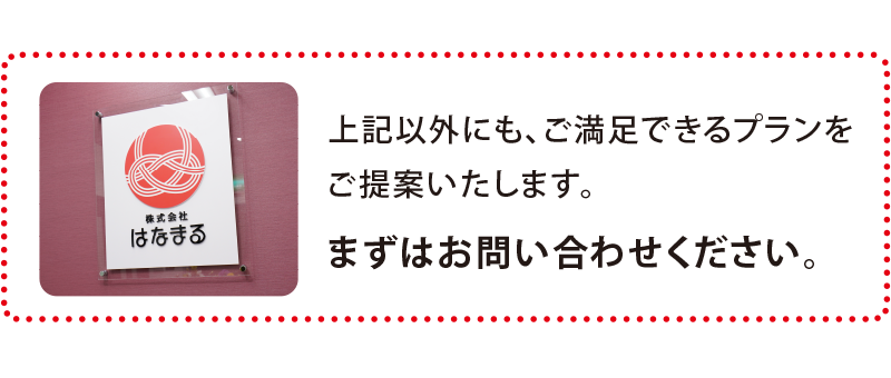 上記以外にも、ご満足できるプランをご提案いたします。まずはお問い合わせください。