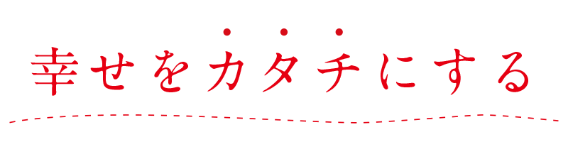 幸せをカタチにする