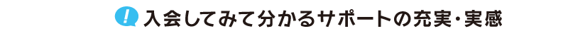 入会してみて分かるサポートの充実・実感