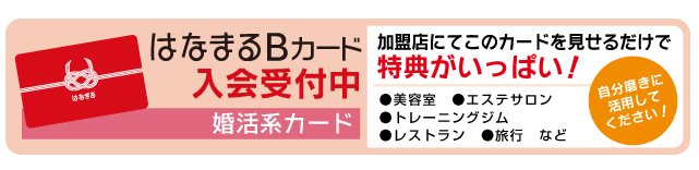 はなまるBカード婚活系カード加盟店にてこのカードを見せるだけで特典がいっぱい！